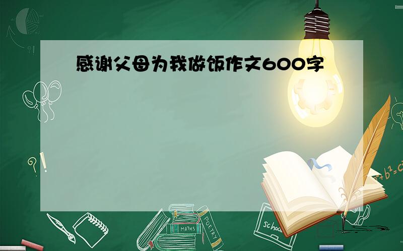 感谢父母为我做饭作文600字