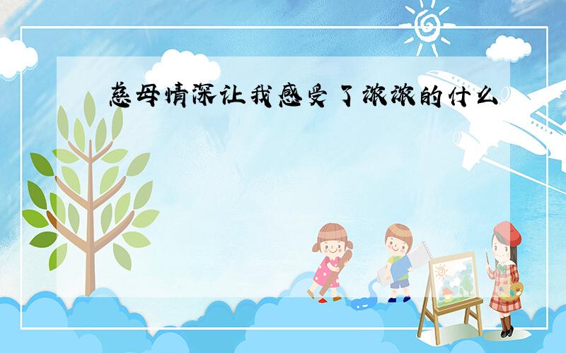 慈母情深让我感受了浓浓的什么