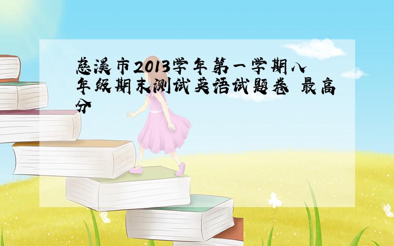 慈溪市2013学年第一学期八年级期末测试英语试题卷 最高分