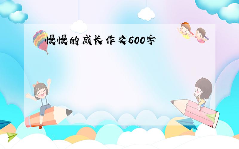 慢慢的成长作文600字