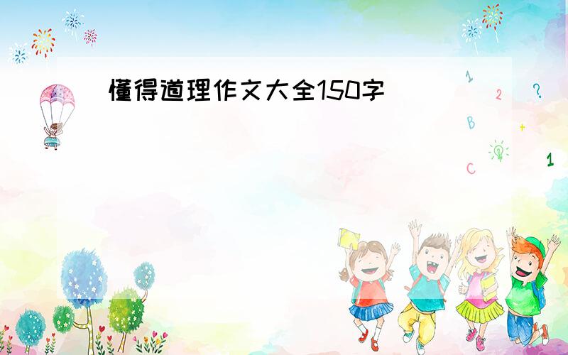 懂得道理作文大全150字