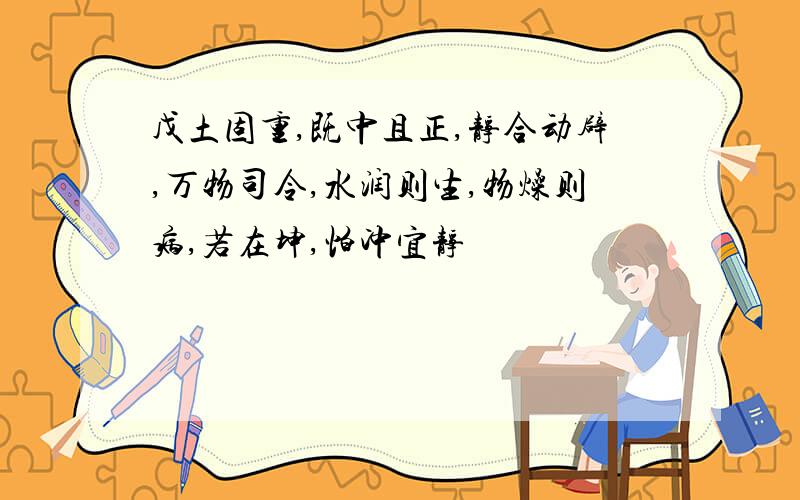 戊土固重,既中且正,静合动辟,万物司令,水润则生,物燥则病,若在坤,怕冲宜静