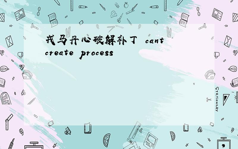 戎马丹心破解补丁 cant create process