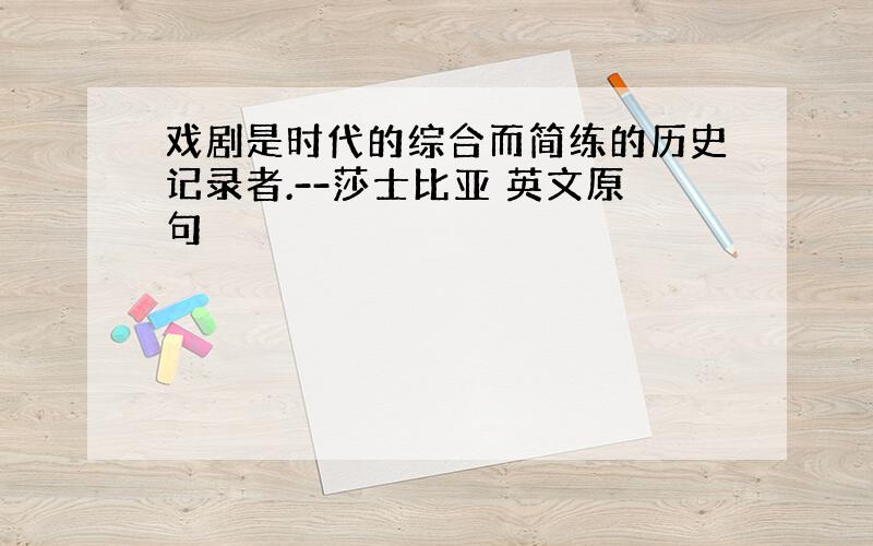 戏剧是时代的综合而简练的历史记录者.--莎士比亚 英文原句