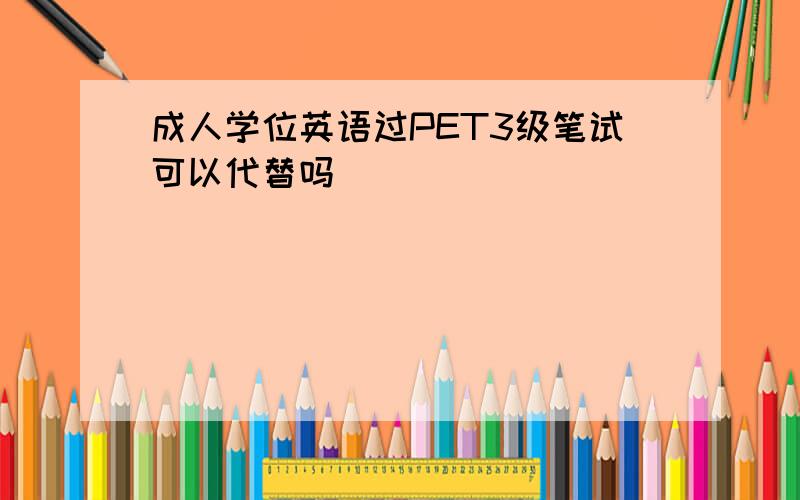 成人学位英语过PET3级笔试可以代替吗