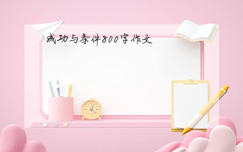 成功与条件800字作文