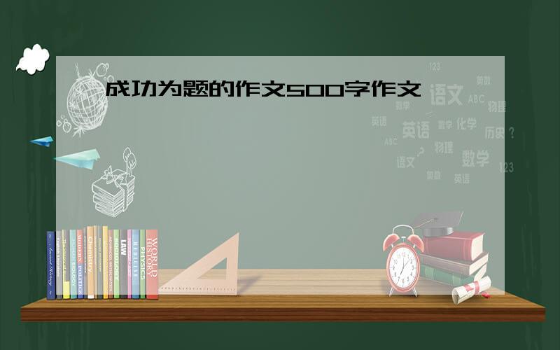 成功为题的作文500字作文