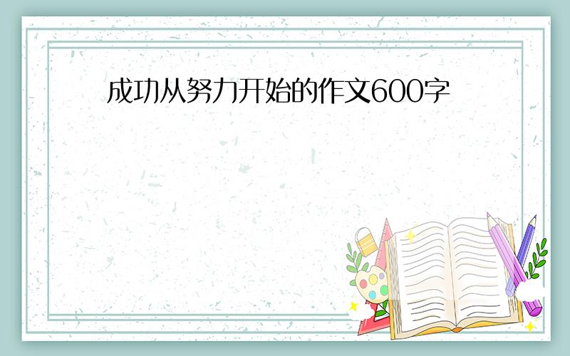 成功从努力开始的作文600字