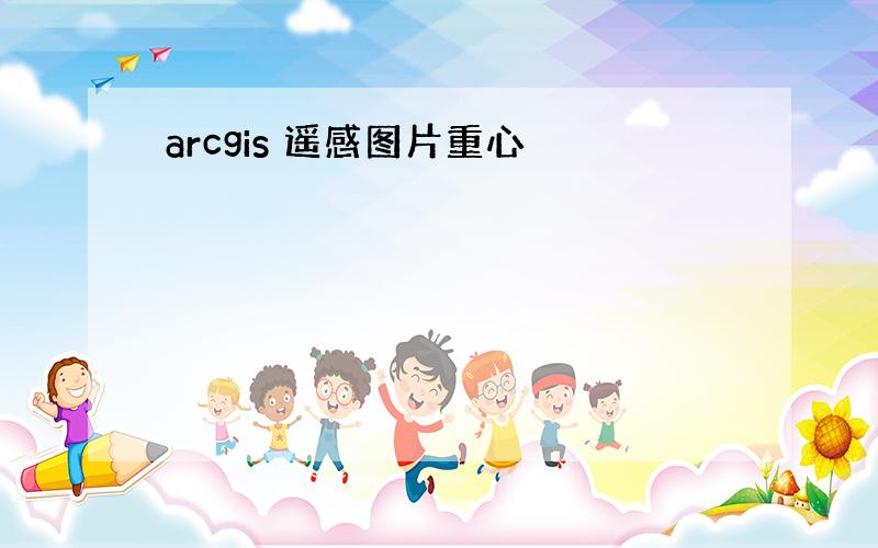 arcgis 遥感图片重心