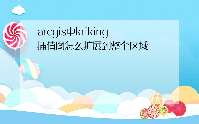 arcgis中kriking插值图怎么扩展到整个区域