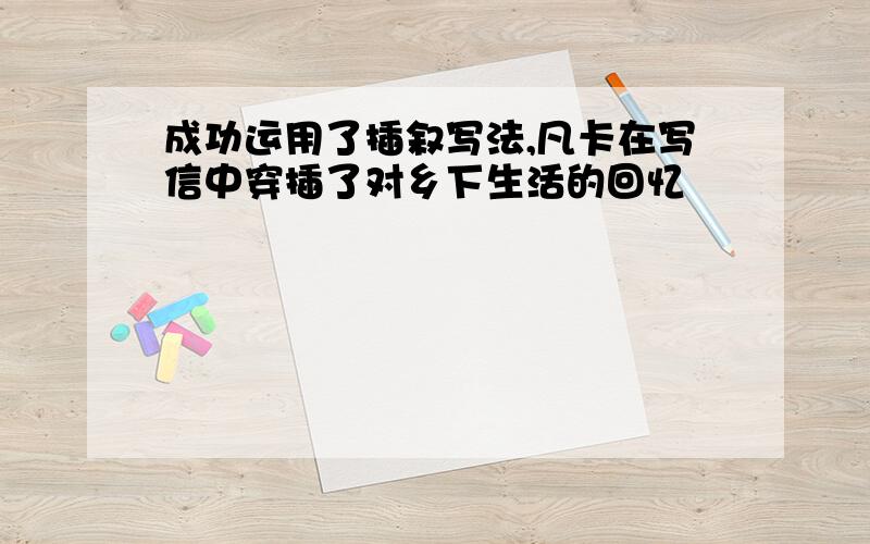 成功运用了插叙写法,凡卡在写信中穿插了对乡下生活的回忆