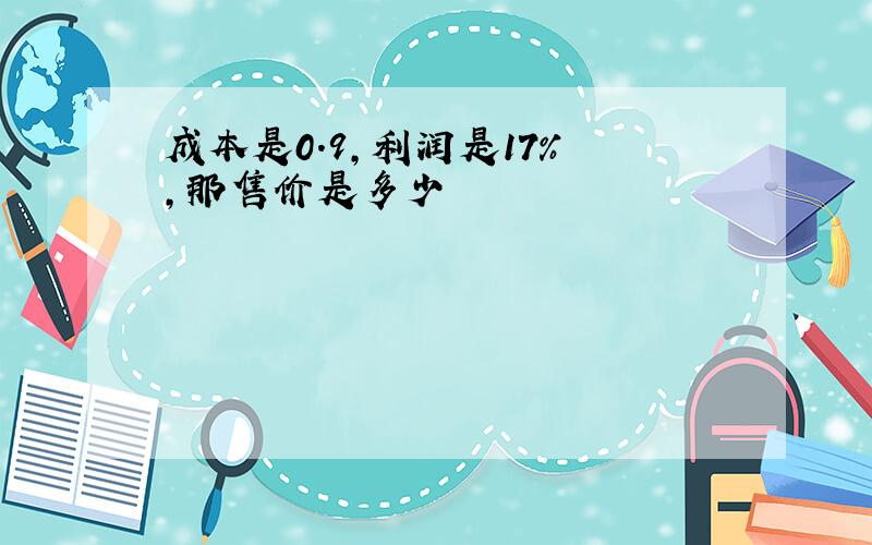 成本是0.9,利润是17% ,那售价是多少