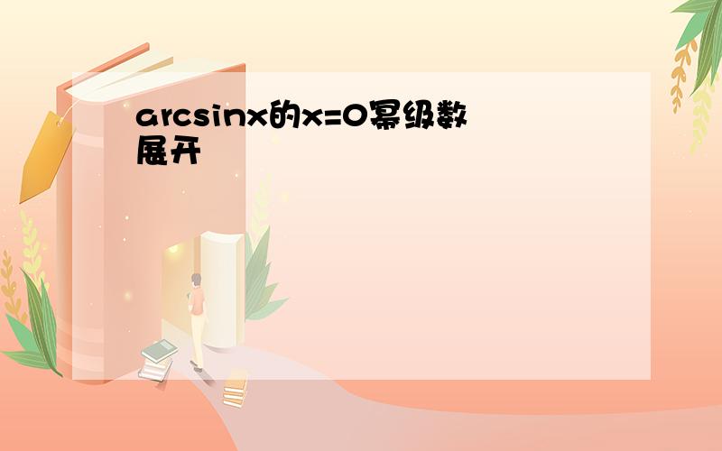 arcsinx的x=0幂级数展开