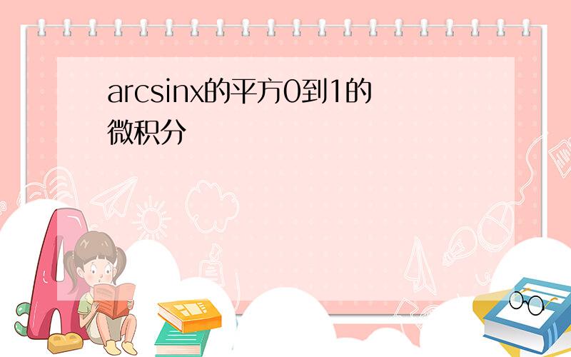 arcsinx的平方0到1的微积分