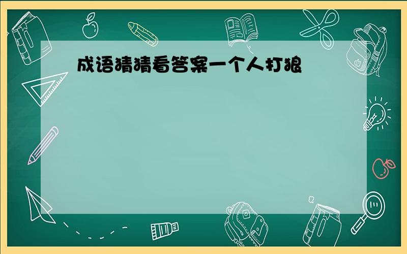 成语猜猜看答案一个人打狼