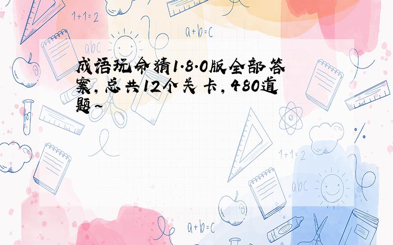 成语玩命猜1.8.0版全部答案,总共12个关卡,480道题~