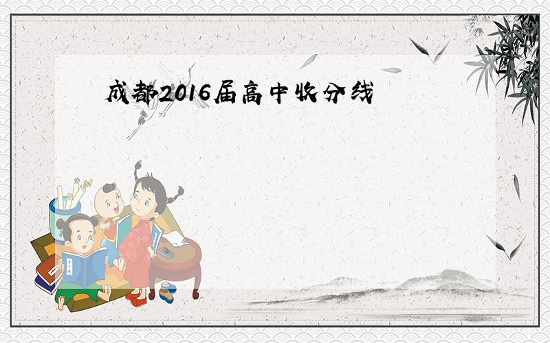 成都2016届高中收分线