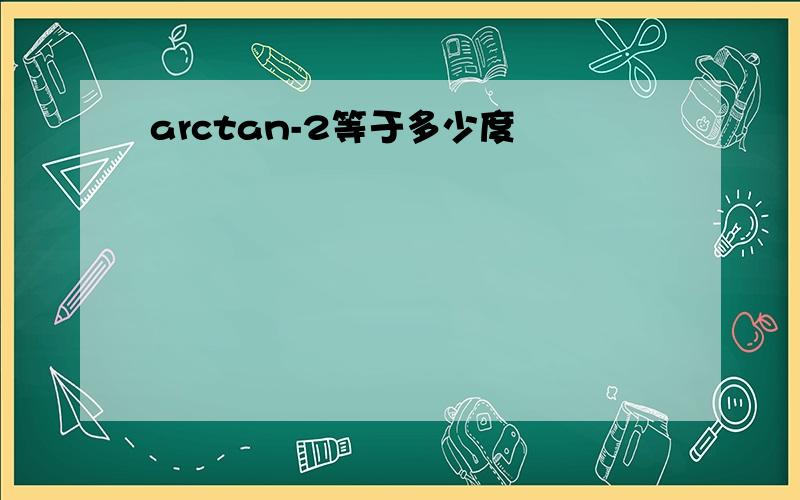 arctan-2等于多少度