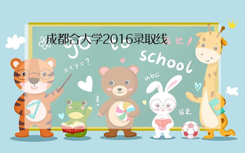 成都合大学2016录取线