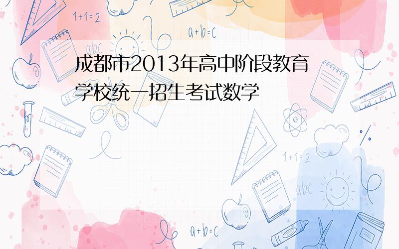 成都市2013年高中阶段教育学校统一招生考试数学