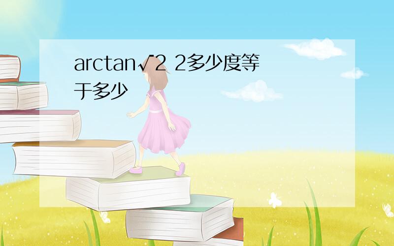 arctan√2 2多少度等于多少