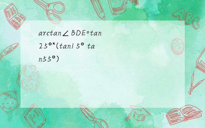 arctan∠BDE=tan25°*(tan15° tan55°)