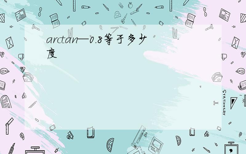 arctan─0.8等于多少度