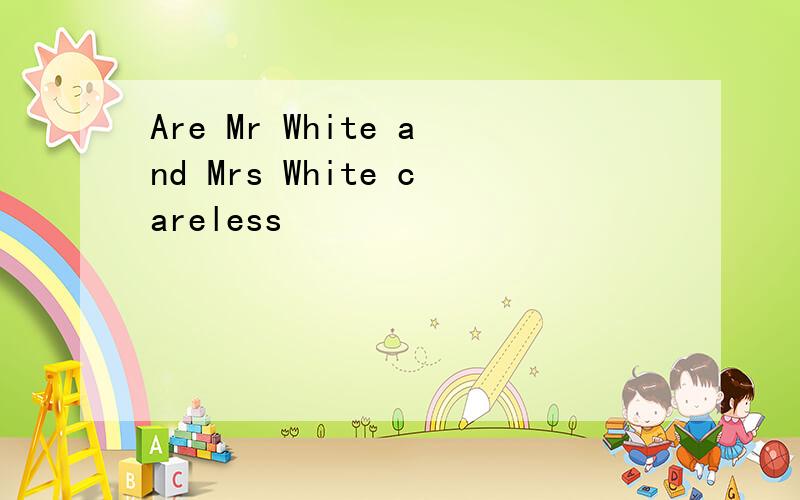 Are Mr White and Mrs White careless