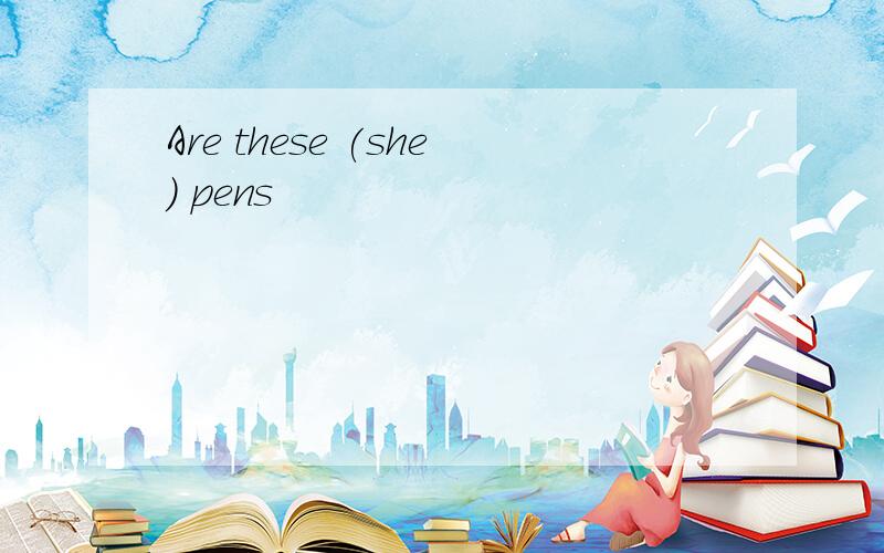 Are these (she) pens