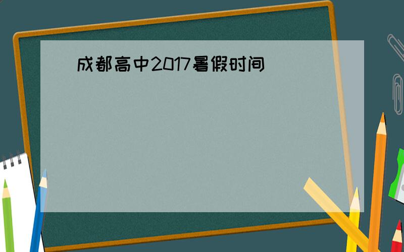 成都高中2017暑假时间