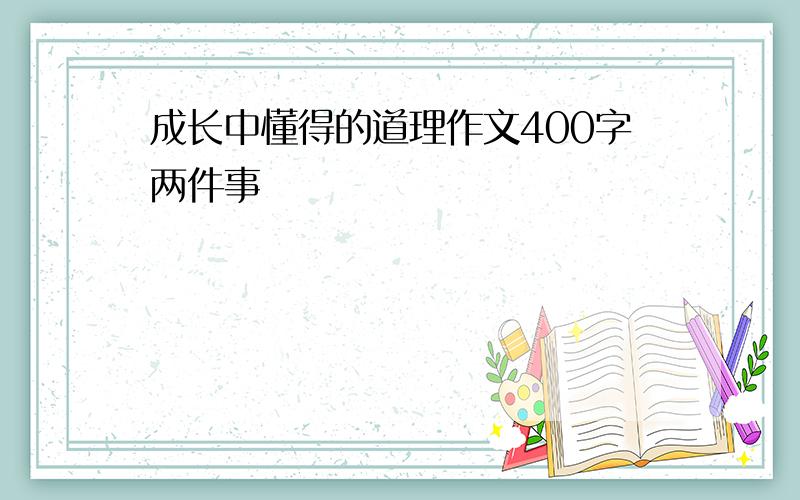 成长中懂得的道理作文400字两件事