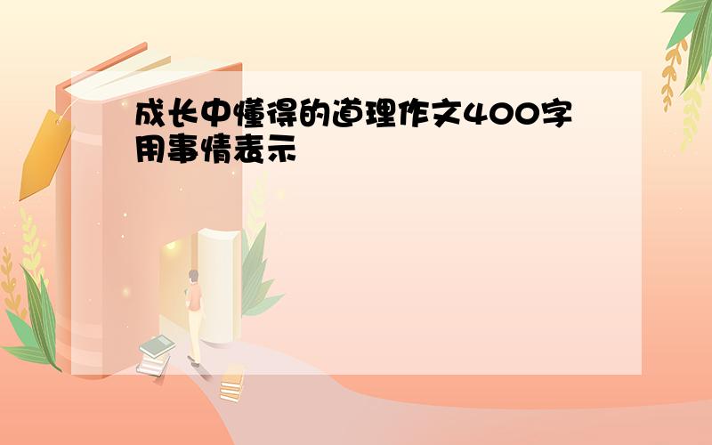 成长中懂得的道理作文400字用事情表示