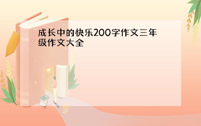 成长中的快乐200字作文三年级作文大全