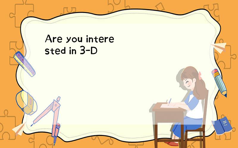 Are you interested in 3-D