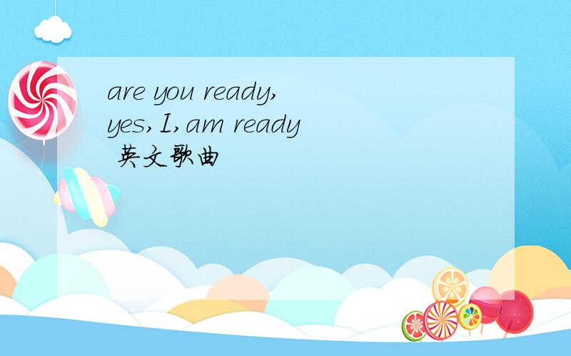 are you ready,yes,I,am ready 英文歌曲