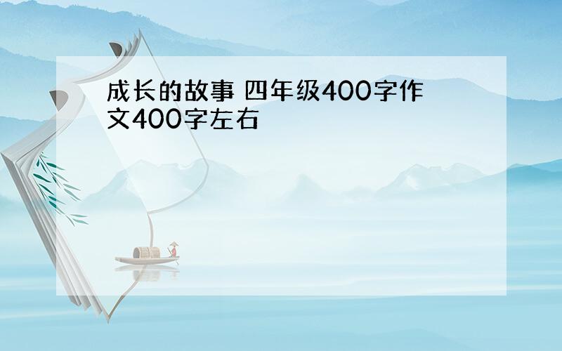 成长的故事 四年级400字作文400字左右