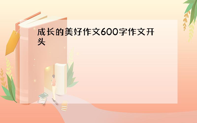 成长的美好作文600字作文开头