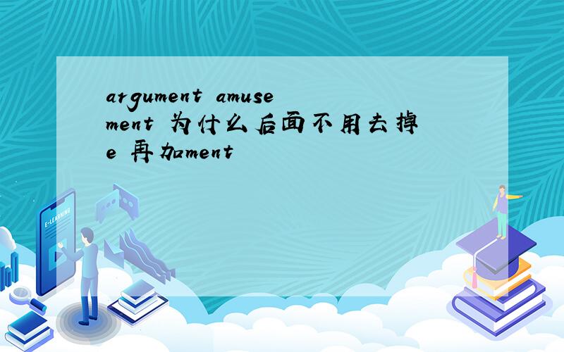 argument amusement 为什么后面不用去掉e 再加ment