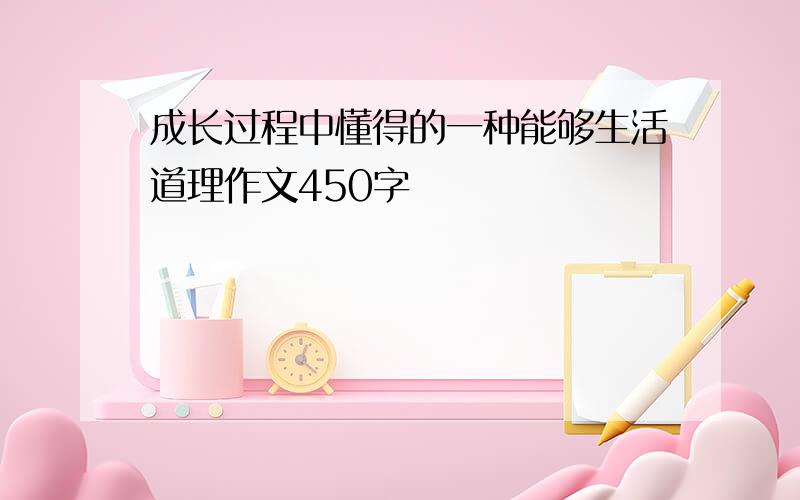 成长过程中懂得的一种能够生活道理作文450字