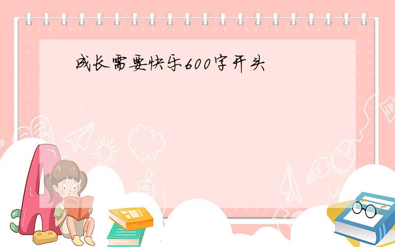 成长需要快乐600字开头