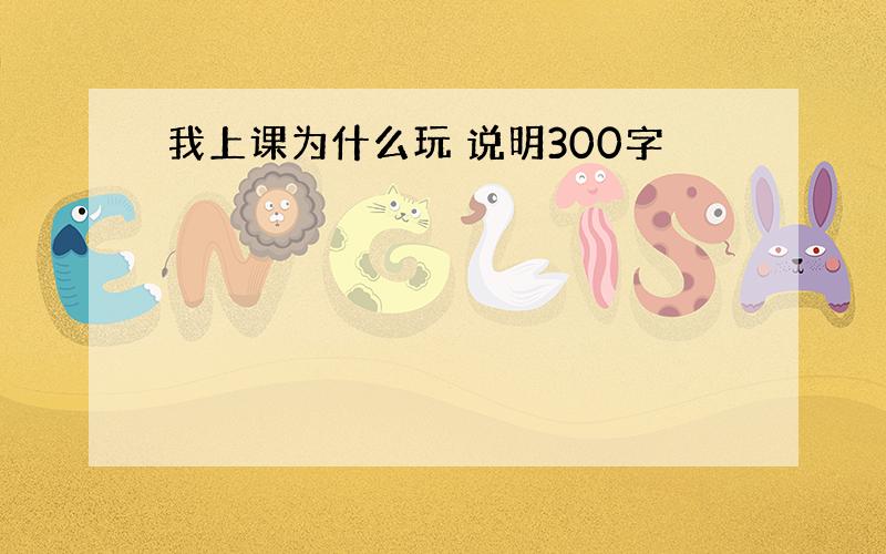 我上课为什么玩 说明300字