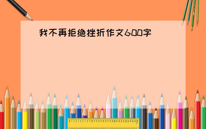 我不再拒绝挫折作文600字