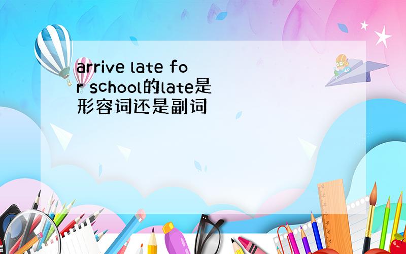 arrive late for school的late是形容词还是副词