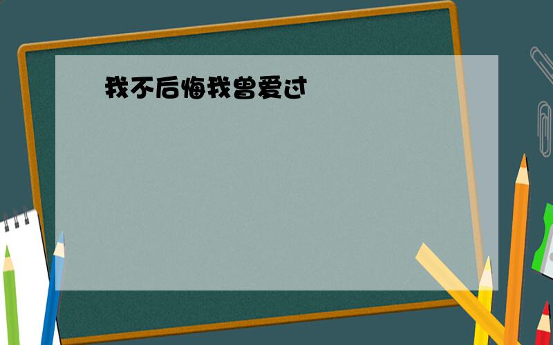 我不后悔我曾爱过