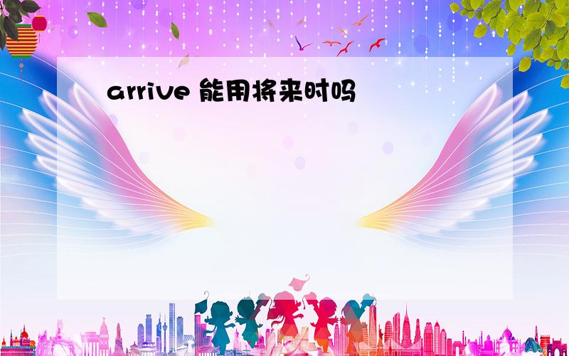 arrive 能用将来时吗