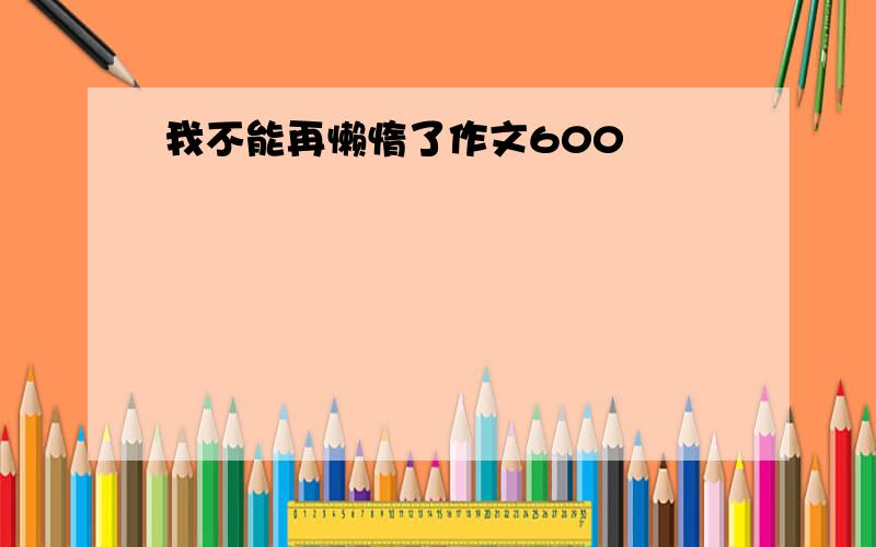 我不能再懒惰了作文600