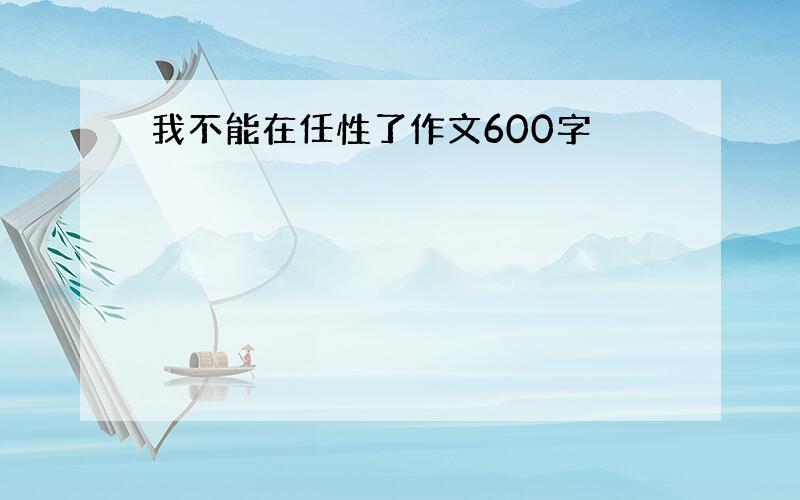 我不能在任性了作文600字