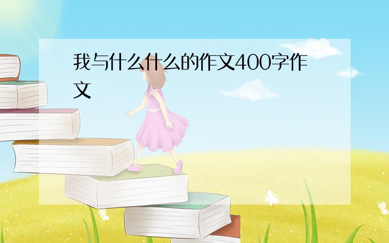 我与什么什么的作文400字作文