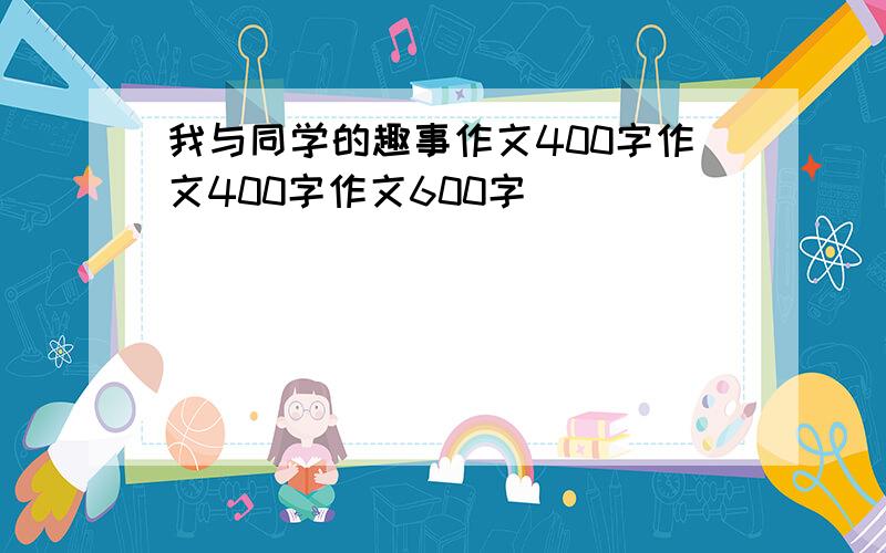 我与同学的趣事作文400字作文400字作文600字