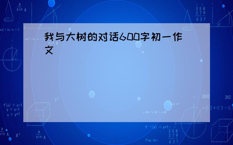 我与大树的对话600字初一作文